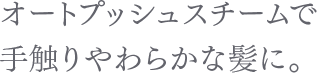 オートプッシュスチームで手触りやわらかな髪に。