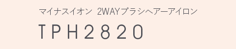 マイナスイオン 2WAY ブラシヘアーアイロン TPH2820