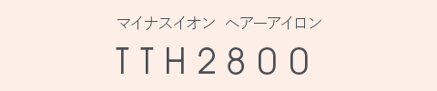 マイナスイオン ヘアーアイロン TTH2800