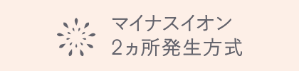 マイナスイオン２箇所発生方式